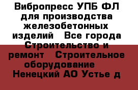 Вибропресс УПБ-ФЛ для производства железобетонных изделий - Все города Строительство и ремонт » Строительное оборудование   . Ненецкий АО,Устье д.